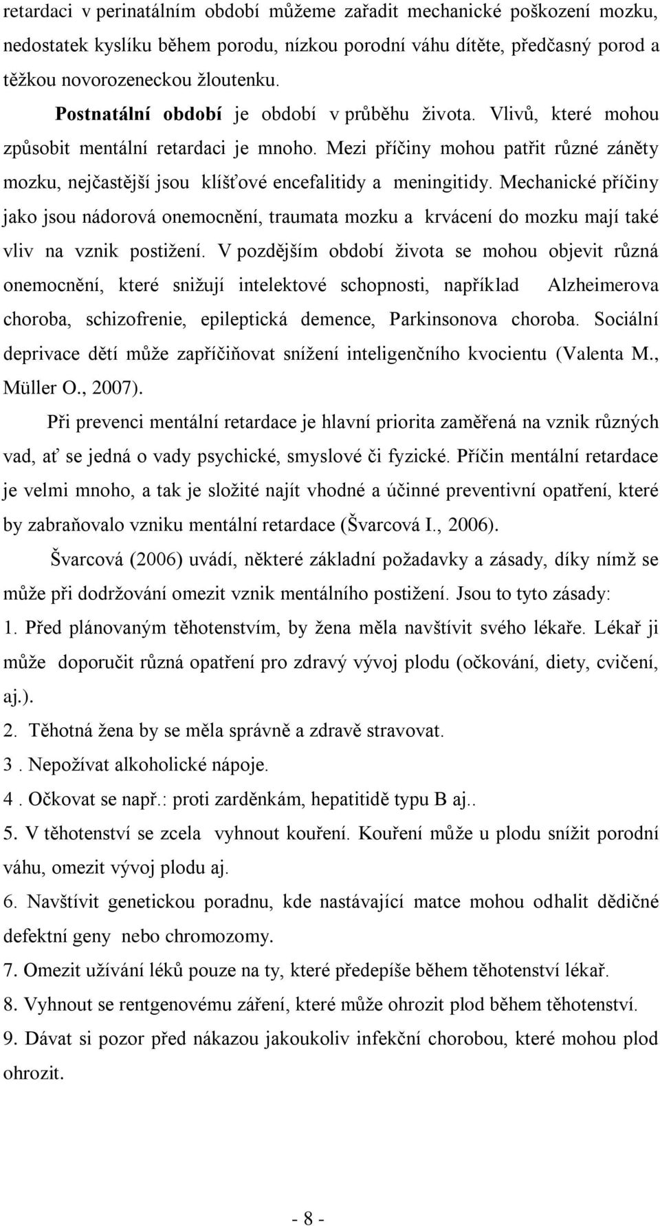 Mezi příčiny mohou patřit různé záněty mozku, nejčastější jsou klíšťové encefalitidy a meningitidy.