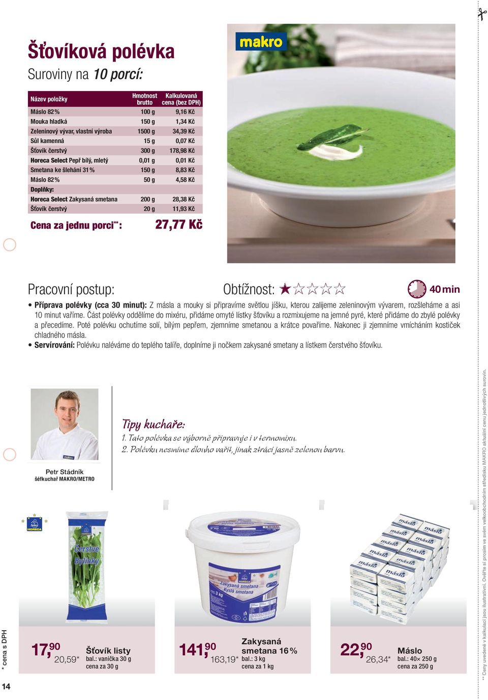 smetana 200 g 28,38 Kč Šťovík čerstvý 20 g 11,93 Kč Cena za jednu porci ** : 27,77 Kč Pracovní postup: Obtížnost: 40 min Příprava polévky (cca 30 minut): Z másla a mouky si připravíme světlou jíšku,