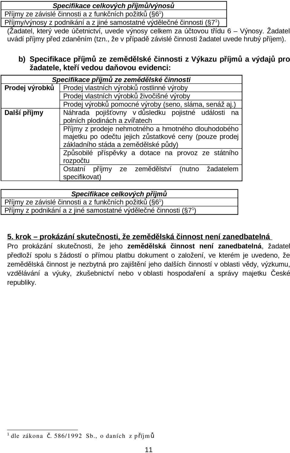 b) Specifikace příjmů ze zemědělské činnosti z Výkazu příjmů a výdajů pro žadatele, kteří vedou daňovou evidenci: Specifikace příjmů ze zemědělské činnosti Prodej výrobků Prodej vlastních výrobků