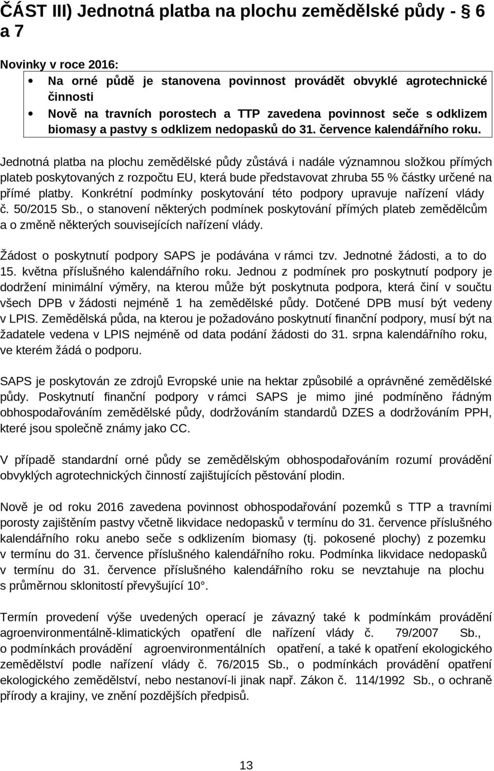 Jednotná platba na plochu zemědělské půdy zůstává i nadále významnou složkou přímých plateb poskytovaných z rozpočtu EU, která bude představovat zhruba 55 % částky určené na přímé platby.