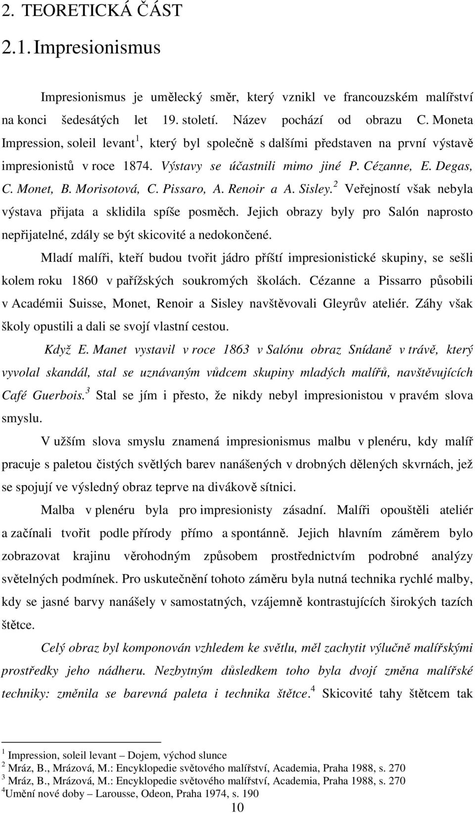 Pissaro, A. Renoir a A. Sisley. 2 Veřejností však nebyla výstava přijata a sklidila spíše posměch. Jejich obrazy byly pro Salón naprosto nepřijatelné, zdály se být skicovité a nedokončené.