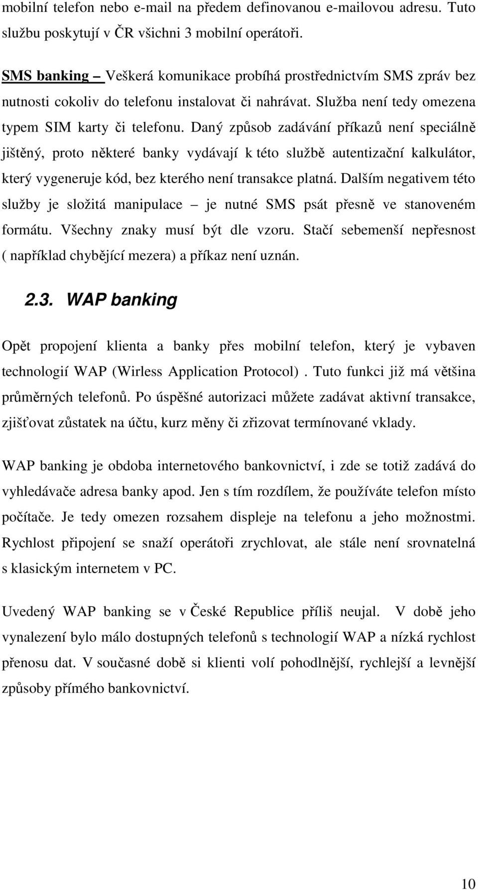 Daný způsob zadávání příkazů není speciálně jištěný, proto některé banky vydávají k této službě autentizační kalkulátor, který vygeneruje kód, bez kterého není transakce platná.