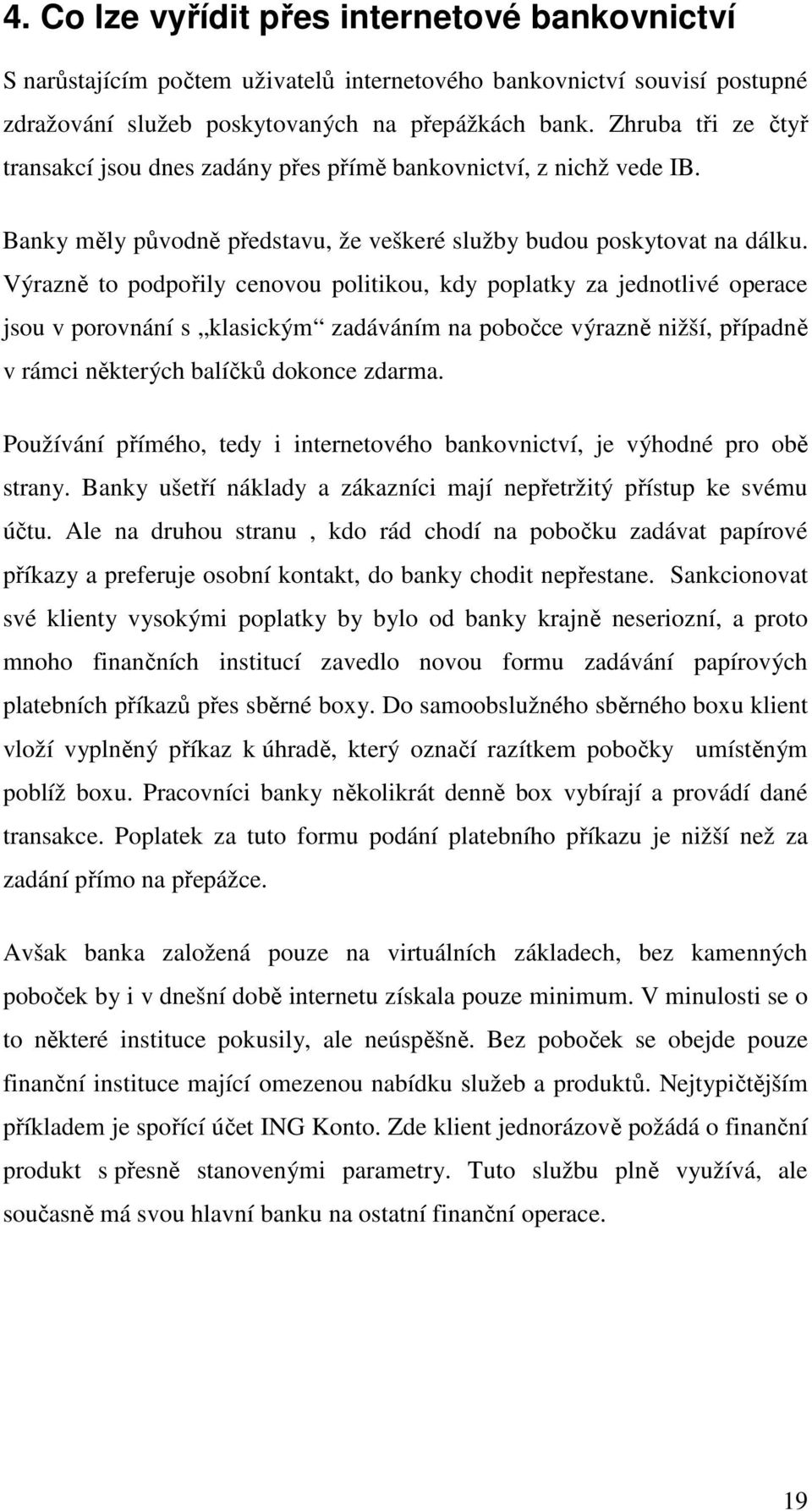 Výrazně to podpořily cenovou politikou, kdy poplatky za jednotlivé operace jsou v porovnání s klasickým zadáváním na pobočce výrazně nižší, případně v rámci některých balíčků dokonce zdarma.