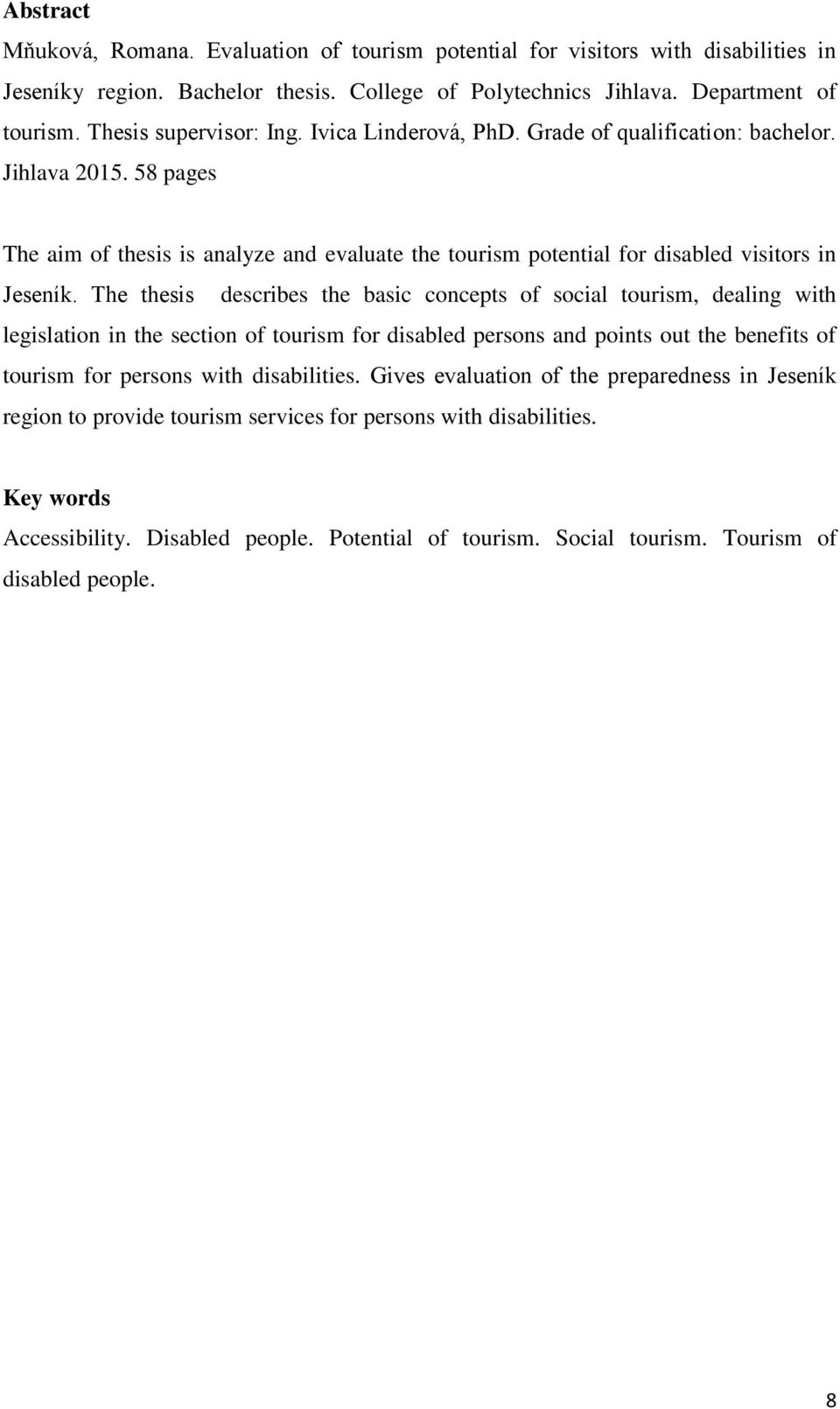 The thesis describes the basic concepts of social tourism, dealing with legislation in the section of tourism for disabled persons and points out the benefits of tourism for persons with disabilities.