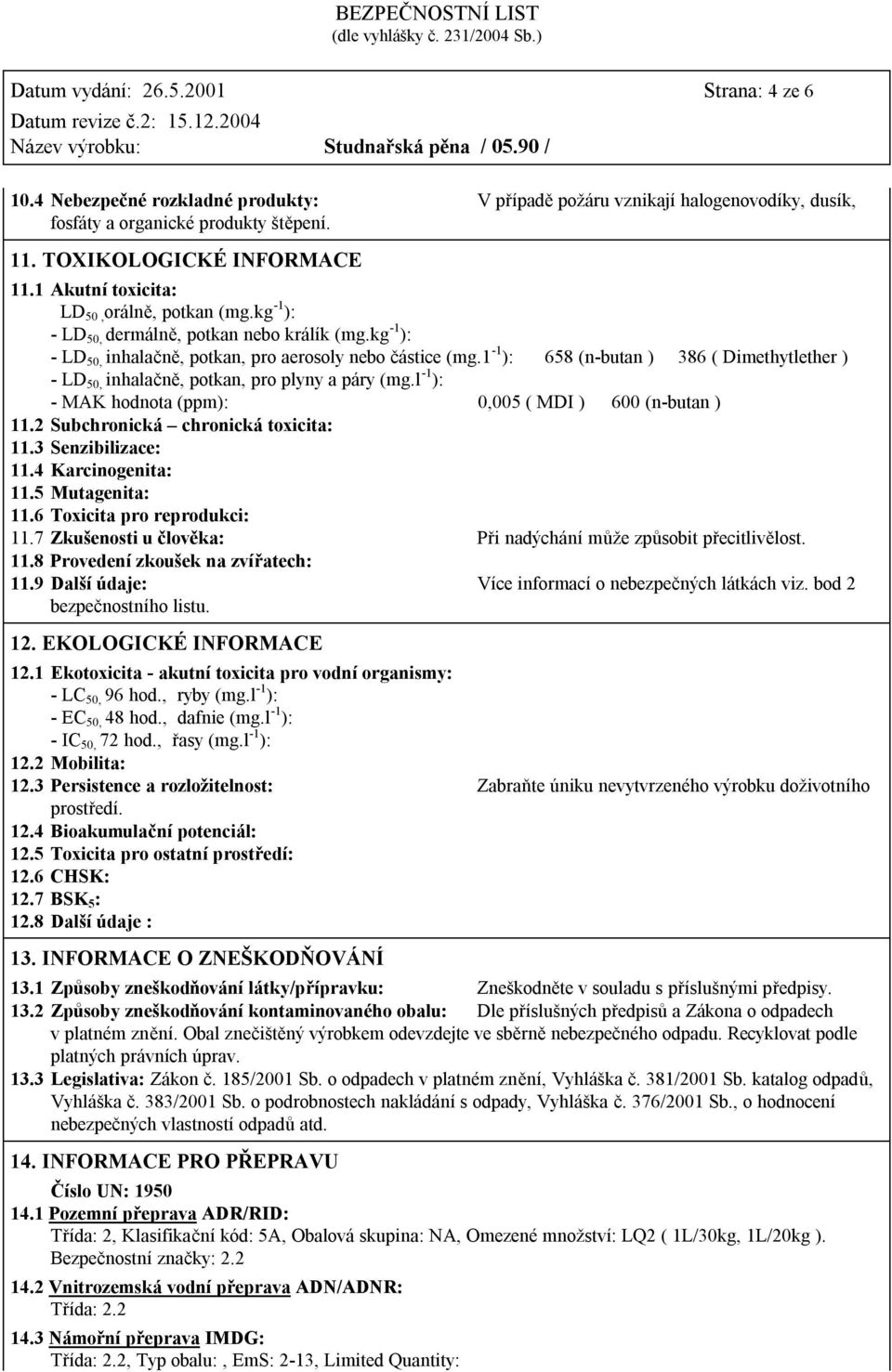 1-1 ): 658 (n-butan ) 386 ( Dimethytlether ) - LD 50, inhalačně, potkan, pro plyny a páry (mg.l -1 ): - MAK hodnota (ppm): 0,005 ( MDI ) 600 (n-butan ) 11.2 Subchronická chronická toxicita: 11.