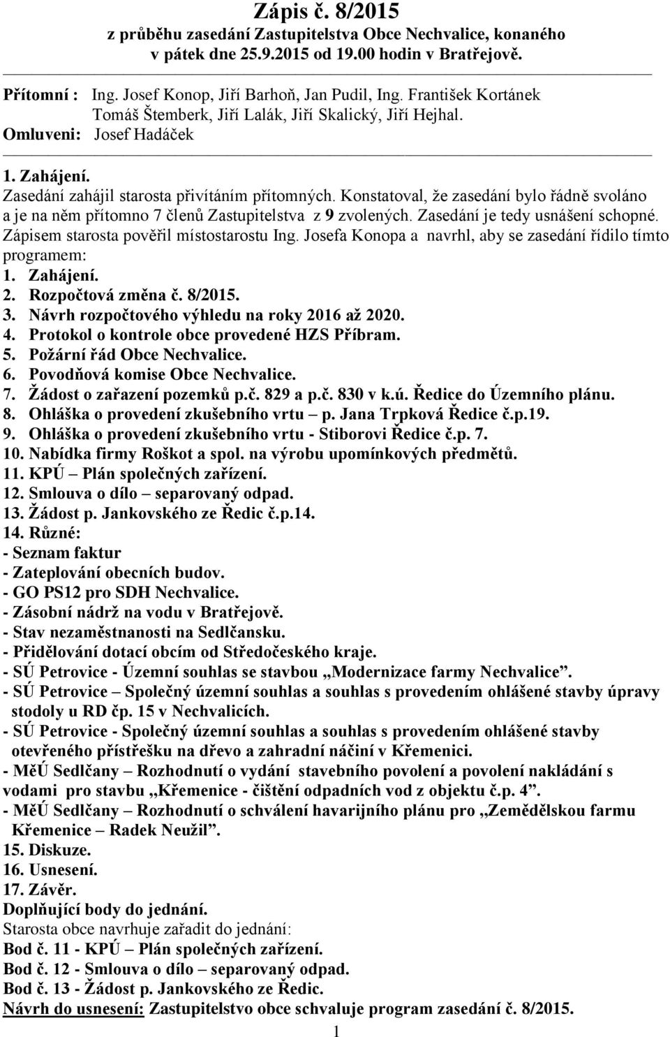 Konstatoval, že zasedání bylo řádně svoláno a je na něm přítomno 7 členů Zastupitelstva z 9 zvolených. Zasedání je tedy usnášení schopné. Zápisem starosta pověřil místostarostu Ing.