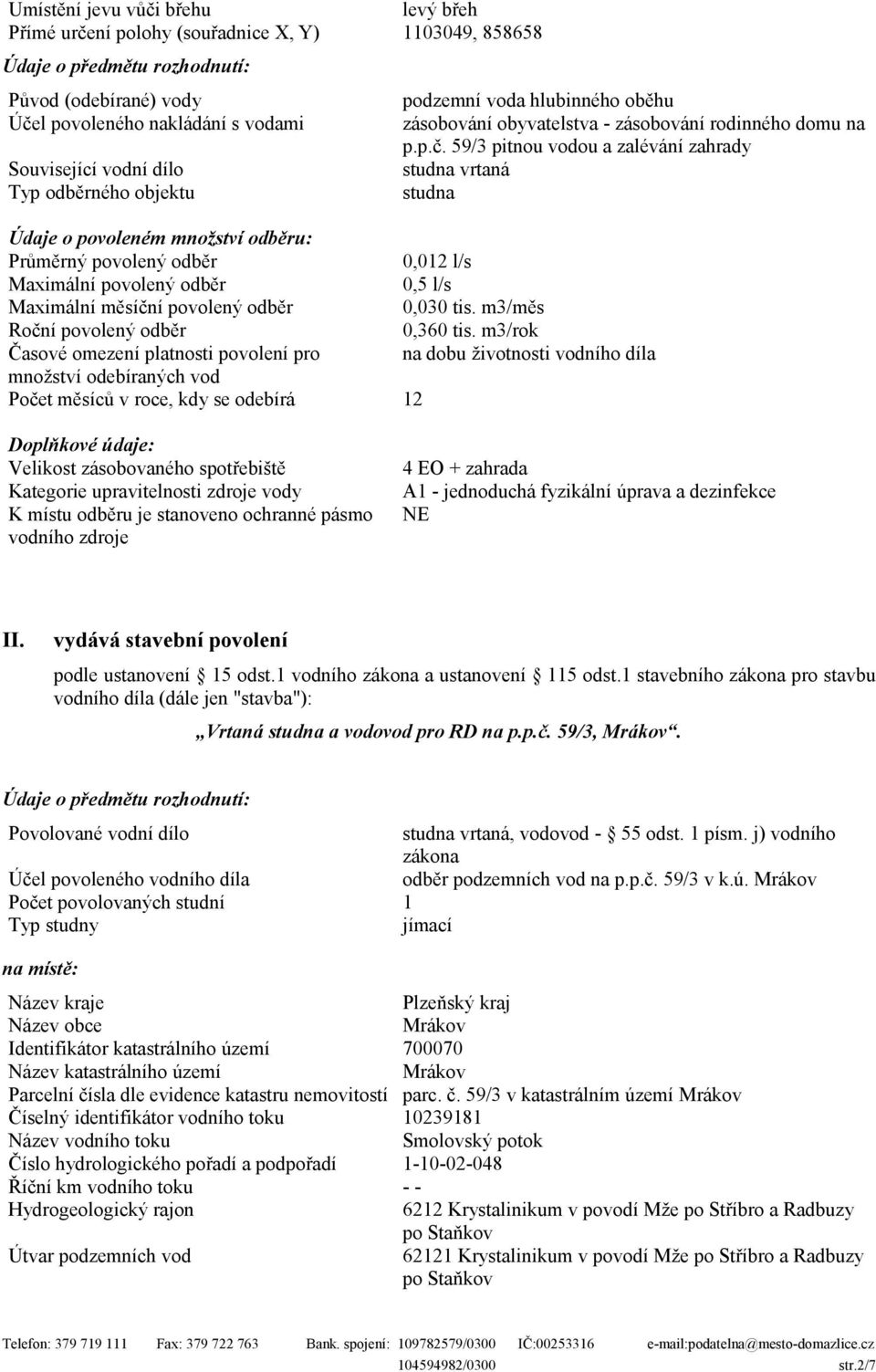 59/3 pitnou vodou a zalévání zahrady Související vodní dílo studna vrtaná Typ odběrného objektu studna Údaje o povoleném množství odběru: Průměrný povolený odběr 0,012 l/s Maximální povolený odběr