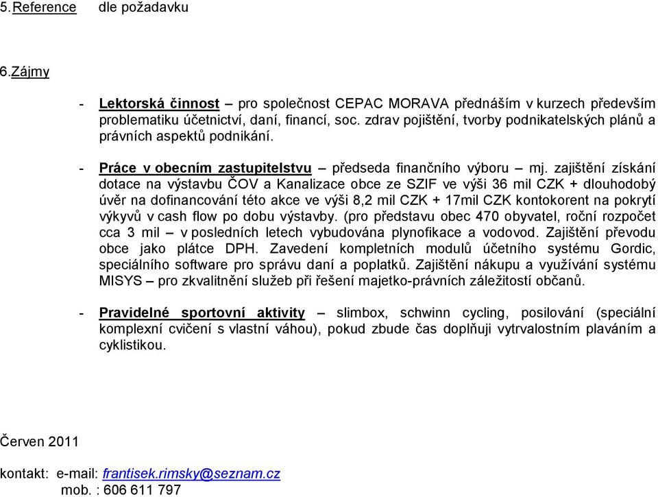 zajištění získání dotace na výstavbu ČOV a Kanalizace obce ze SZIF ve výši 36 mil CZK + dlouhodobý úvěr na dofinancování této akce ve výši 8,2 mil CZK + 17mil CZK kontokorent na pokrytí výkyvů v cash