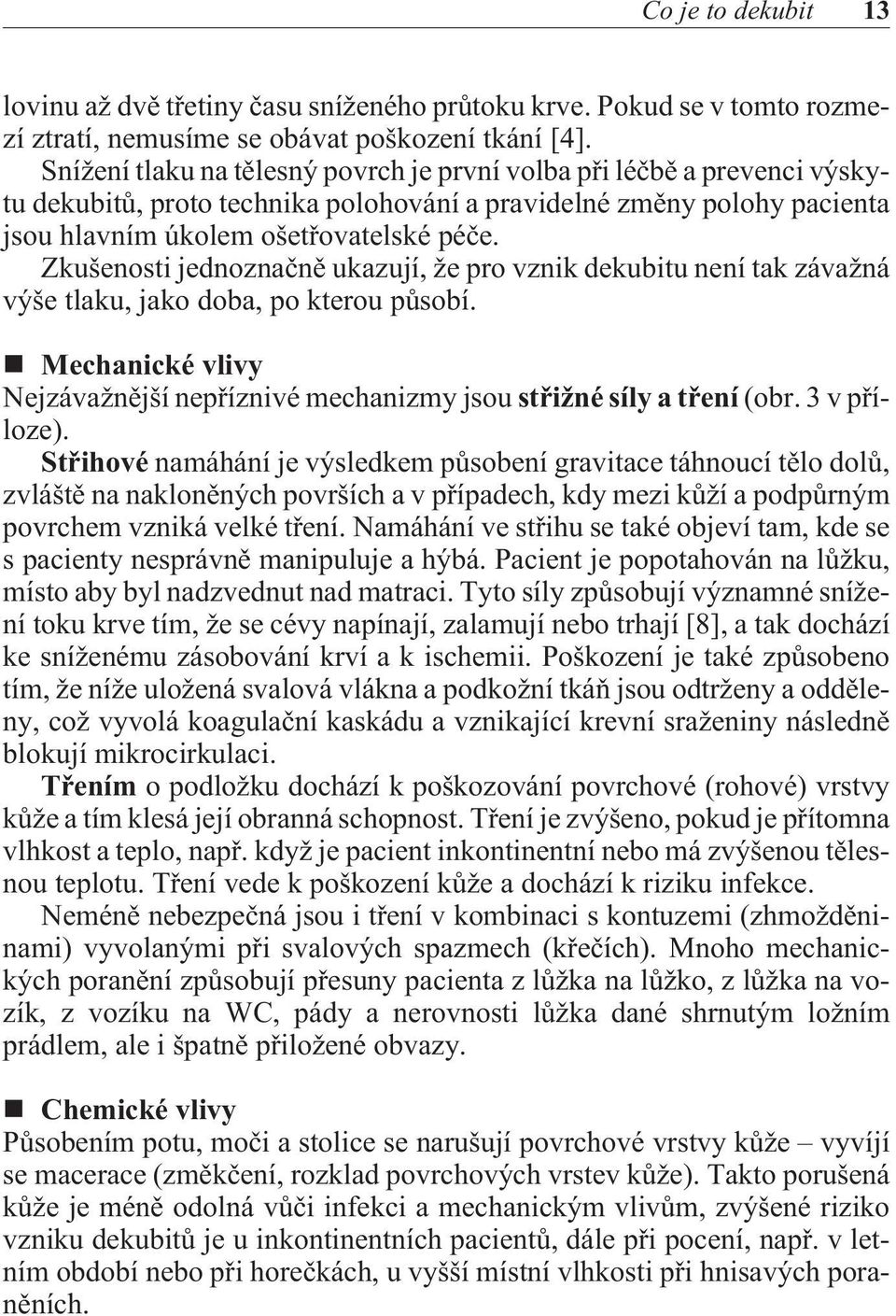 Zkušenosti jednoznaènì ukazují, že pro vznik dekubitu není tak závažná výše tlaku, jako doba, po kterou pùsobí. Mechanické vlivy Nejzávažnìjší nepøíznivé mechanizmy jsou støižné síly a tøení (obr.