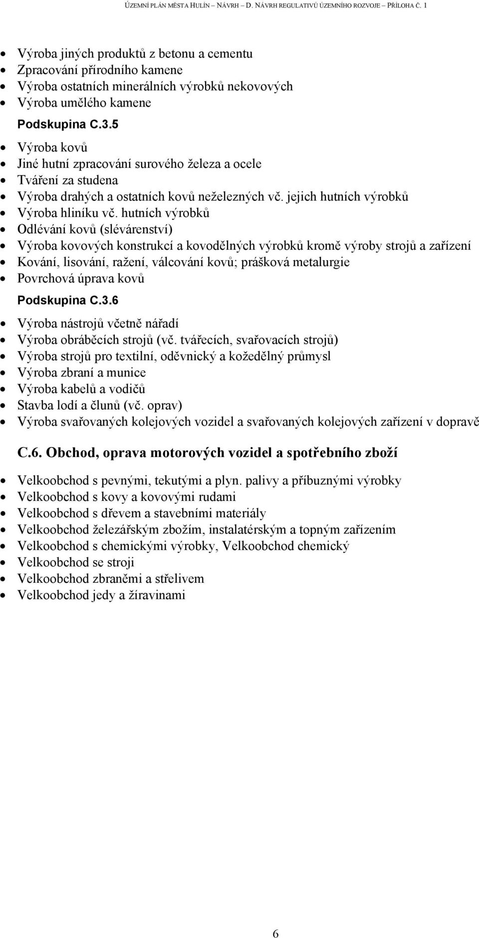 hutních výrobků Odlévání kovů (slévárenství) Výroba kovových konstrukcí a kovodělných výrobků kromě výroby strojů a zařízení Kování, lisování, ražení, válcování kovů; prášková metalurgie Povrchová