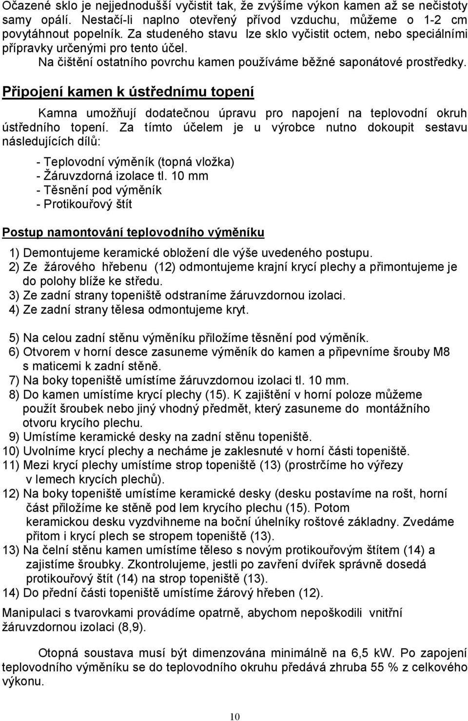 Připojení kamen k ústřednímu topení Kamna umožňují dodatečnou úpravu pro napojení na teplovodní okruh ústředního topení.