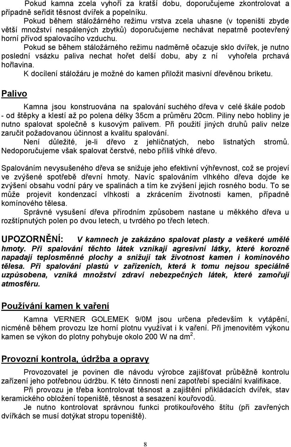 Pokud se během stáložárného režimu nadměrně očazuje sklo dvířek, je nutno poslední vsázku paliva nechat hořet delší dobu, aby z ní vyhořela prchavá hořlavina.