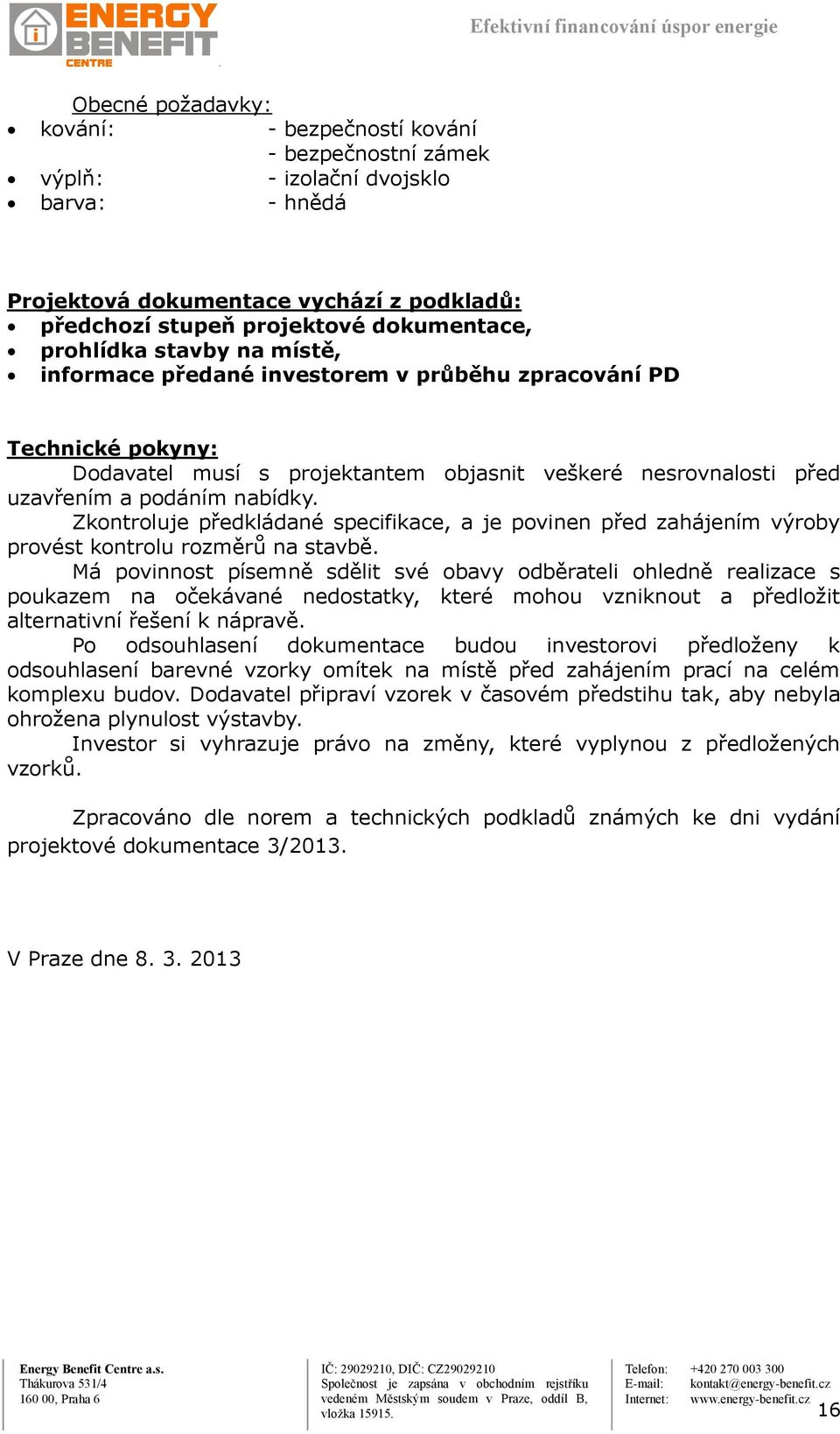 Zkontroluje předkládané specifikace, a je povinen před zahájením výroby provést kontrolu rozměrů na stavbě.