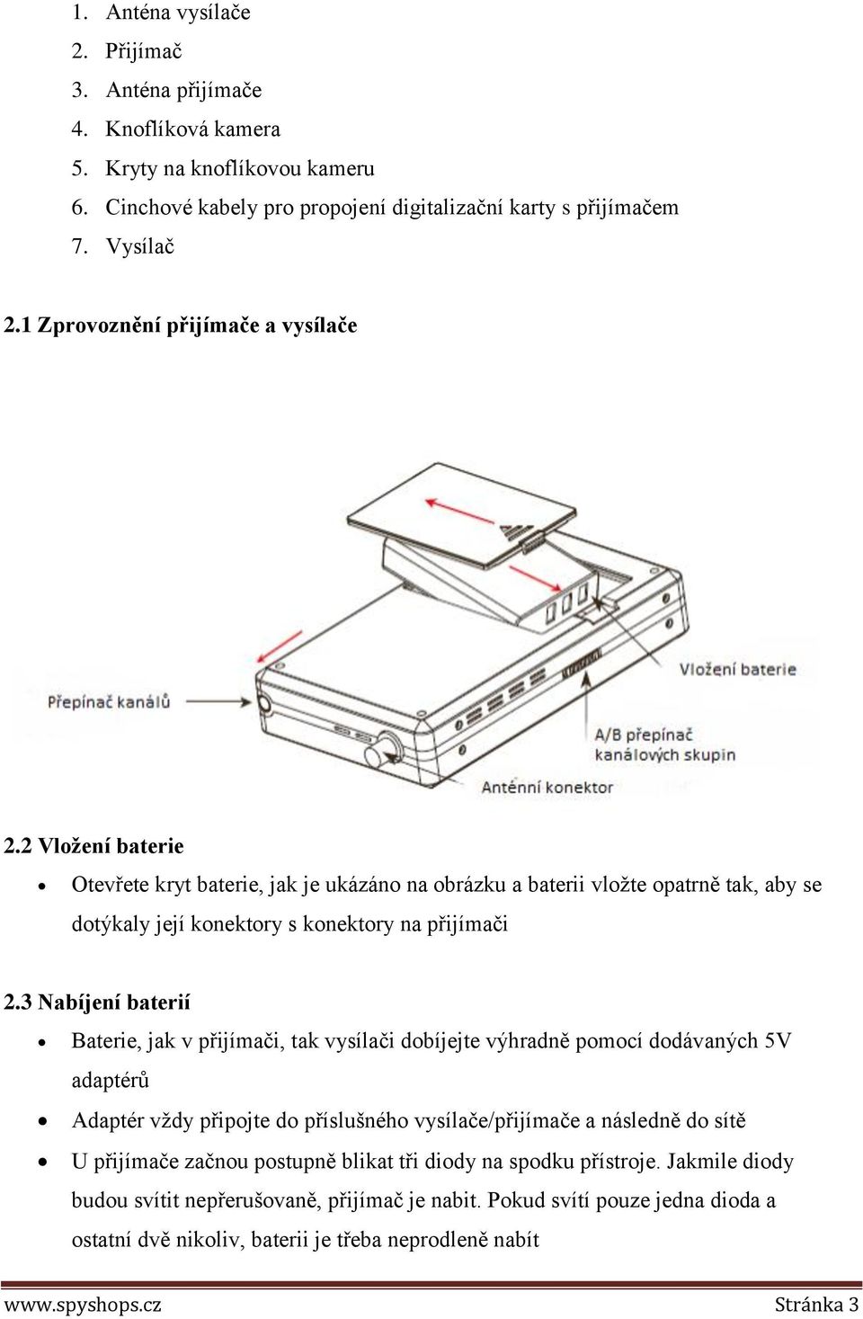 3 Nabíjení baterií Baterie, jak v přijímači, tak vysílači dobíjejte výhradně pomocí dodávaných 5V adaptérů Adaptér vždy připojte do příslušného vysílače/přijímače a následně do sítě U přijímače