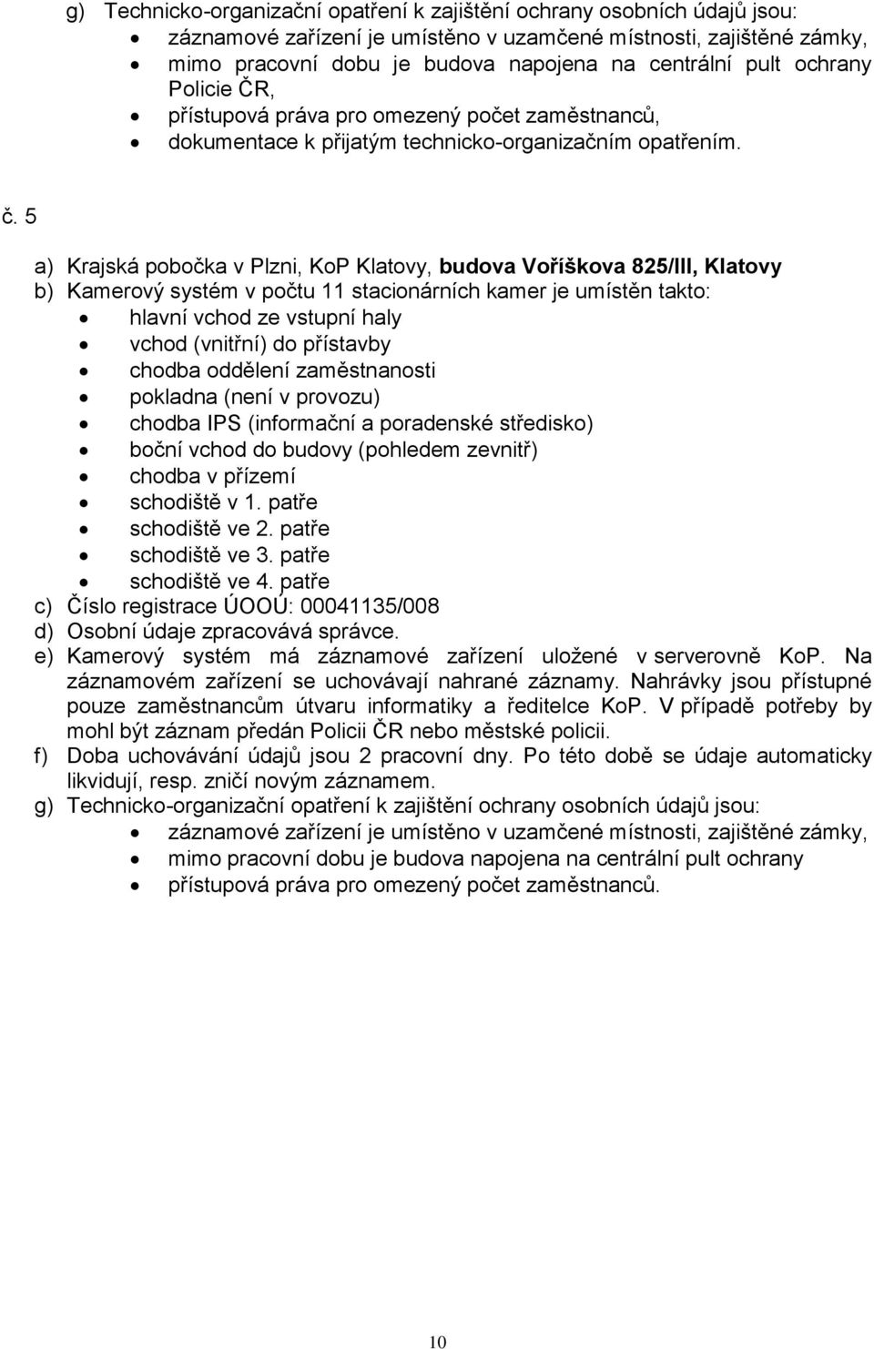 5 a) Krajská pobočka v Plzni, KoP Klatovy, budova Voříškova 825/III, Klatovy b) Kamerový systém v počtu 11 stacionárních kamer je umístěn takto: hlavní vchod ze vstupní haly vchod (vnitřní) do