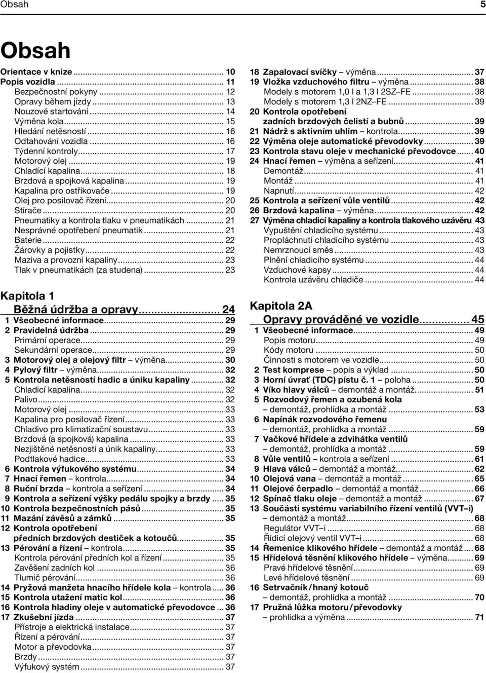 .. 20 Stírače... 20 Pneumatiky a kontrola tlaku v pneumatikách... 21 Nesprávné opotřebení pneumatik... 21 Baterie... 22 Žárovky a pojistky... 22 Maziva a provozní kapaliny.