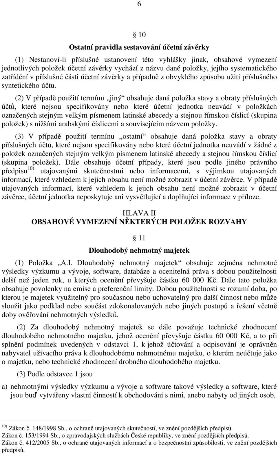 (2) V případě použití termínu jiný obsahuje daná položka stavy a obraty příslušných účtů, které nejsou specifikovány nebo které účetní jednotka neuvádí v položkách označených stejným velkým písmenem