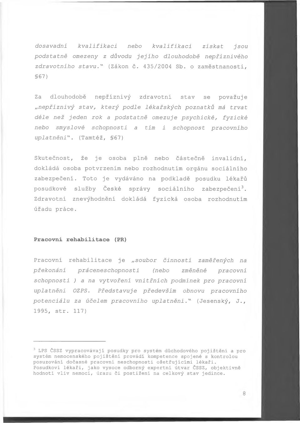smyslové schopností a tím i schopnost pracovního uplatněni". (Tamtéž, 67) Skutečnost, že je osoba plně nebo částečně invalidní, dokládá osoba potvrzením nebo rozhodnutím orgánu sociálního zabezpečení.