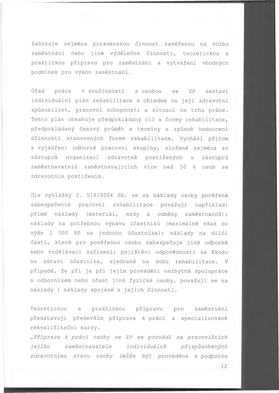 Tento plán obsahuje předpokládaný cíl a formy rehabilitace, předpokládaný časový průběh a termíny a způsob hodnocení účinnosti stanovených forem rehabilitace.