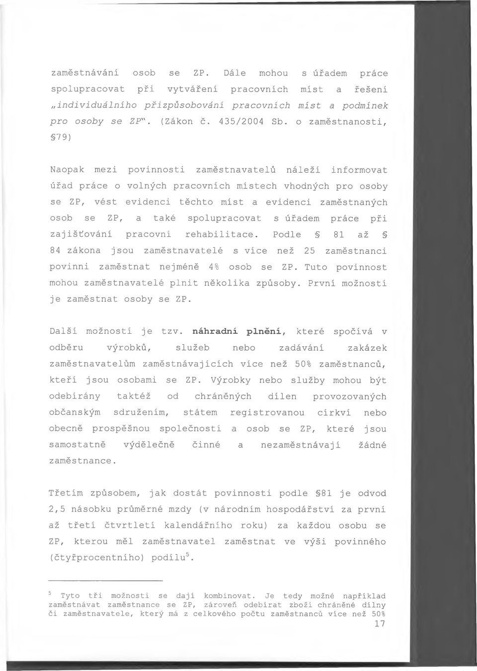 o zaměstnanosti, 79) Naopak mezi povinnosti zaměstnavatelů náleží informovat úřad práce o volných pracovních místech vhodných pro osoby se ZP, vést evidenci těchto míst a evidenci zaměstnaných osob