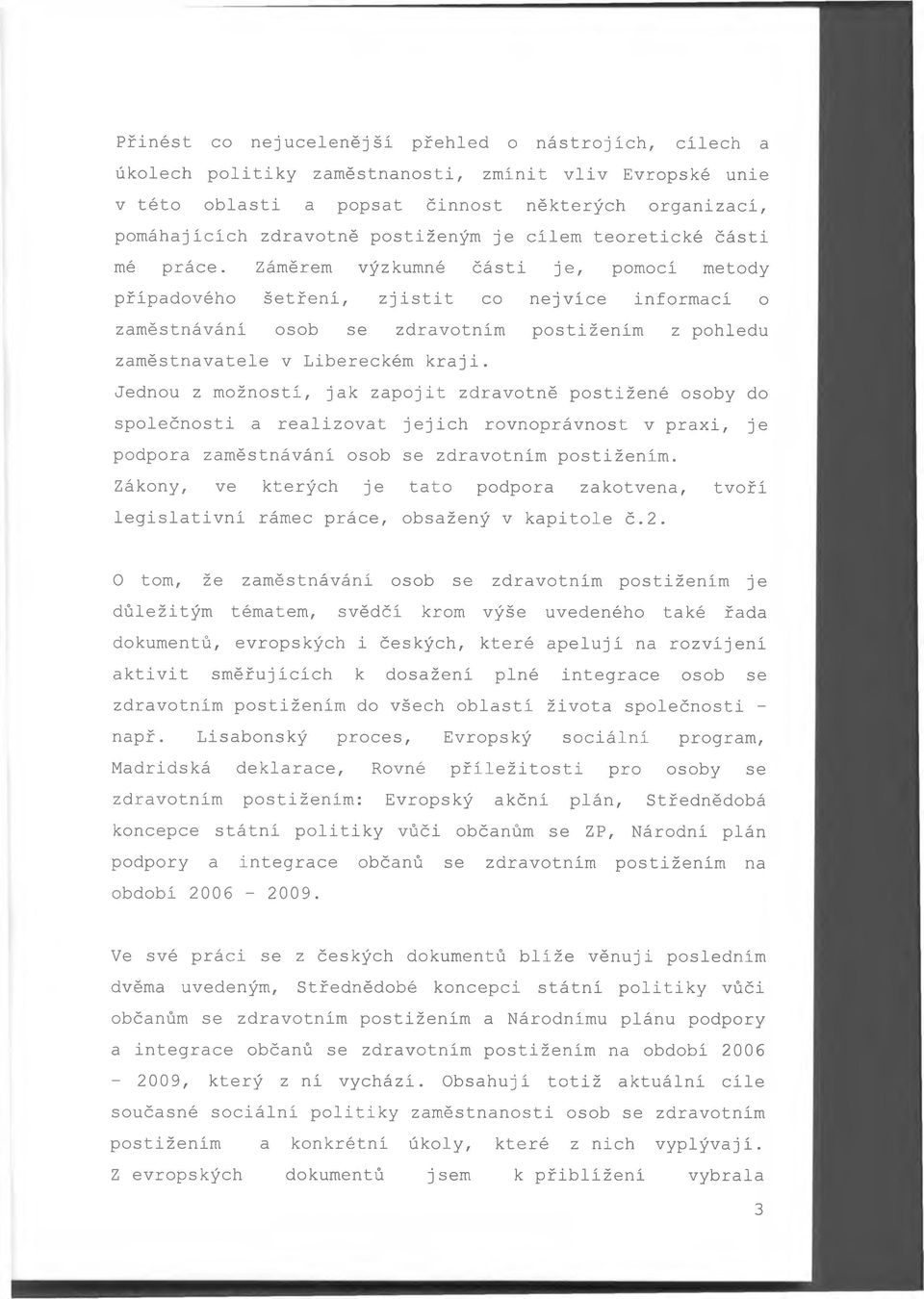 Záměrem výzkumné části je, pomocí metody případového šetření, zjistit co nejvíce informací o zaměstnávání osob se zdravotním postižením z pohledu zaměstnavatele v Libereckém kraji.