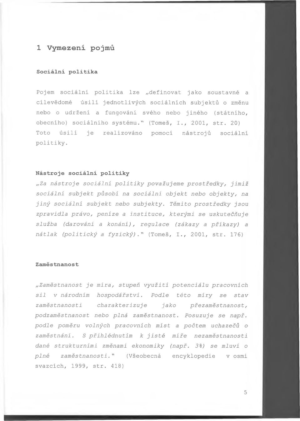Nástroje sociální politiky Za nástroje sociální politiky považujeme prostředky, jimiž sociální subjekt působí na sociální objekt nebo objekty, na jiný sociální subjekt nebo subjekty.
