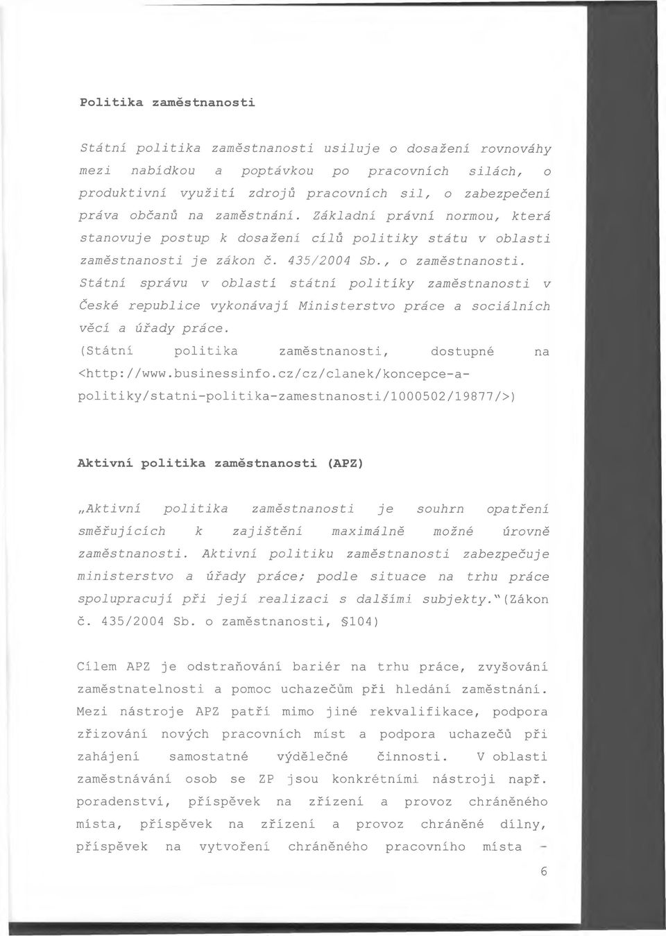 Státní správu v oblasti státní politiky zaměstnanosti v České republice vykonávájí Ministerstvo práce a sociálních věcí a úřady práce. (Státní politika zaměstnanosti, dostupné na Chttp://www.