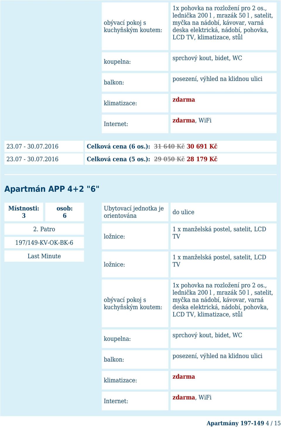 klidnou ulici klimatizace: zdarma Internet: zdarma, WiFi 23.07-30.07.2016 Celková cena (6 os.): 31 640 Kč 30 691 Kč 23.07-30.07.2016 Celková cena (5 os.