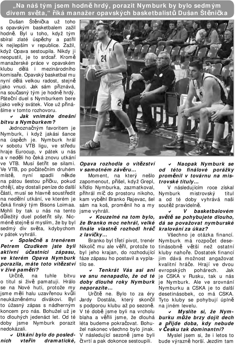 romě manažerské práce v opavském klubu dělá i mezinárodního komisaře. Opavský basketbal mu nyní dělá velkou radost, stejně jako vnuci. Jak sám přiznává, na současný tým je hodně hrdý.