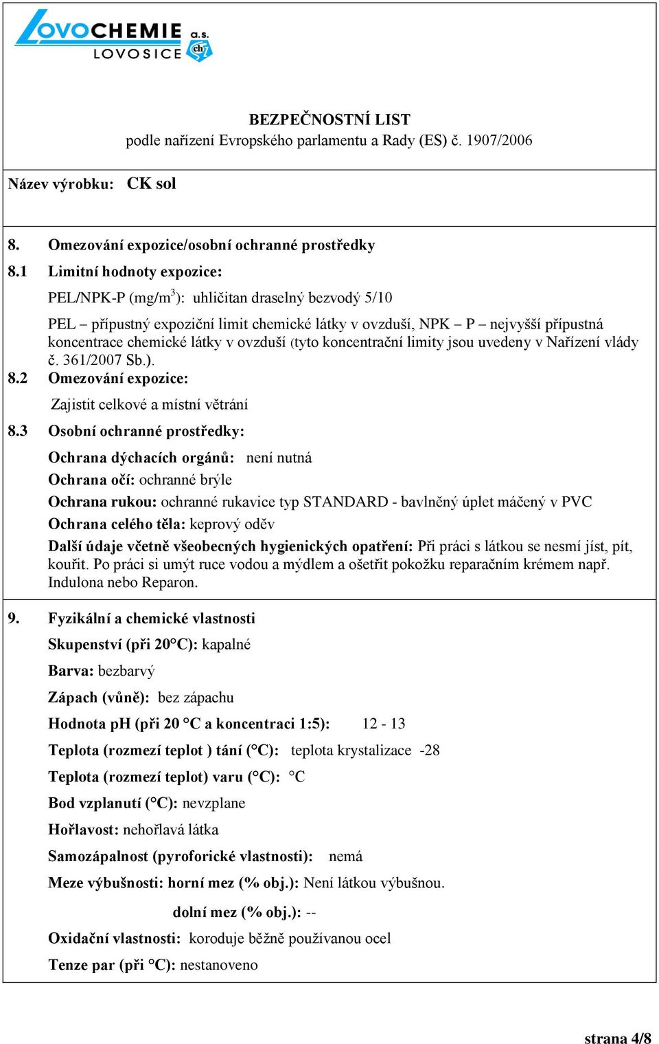 (tyto koncentrační limity jsou uvedeny v Nařízení vlády č. 361/2007 Sb.). 8.2 Omezování expozice: Zajistit celkové a místní větrání 8.