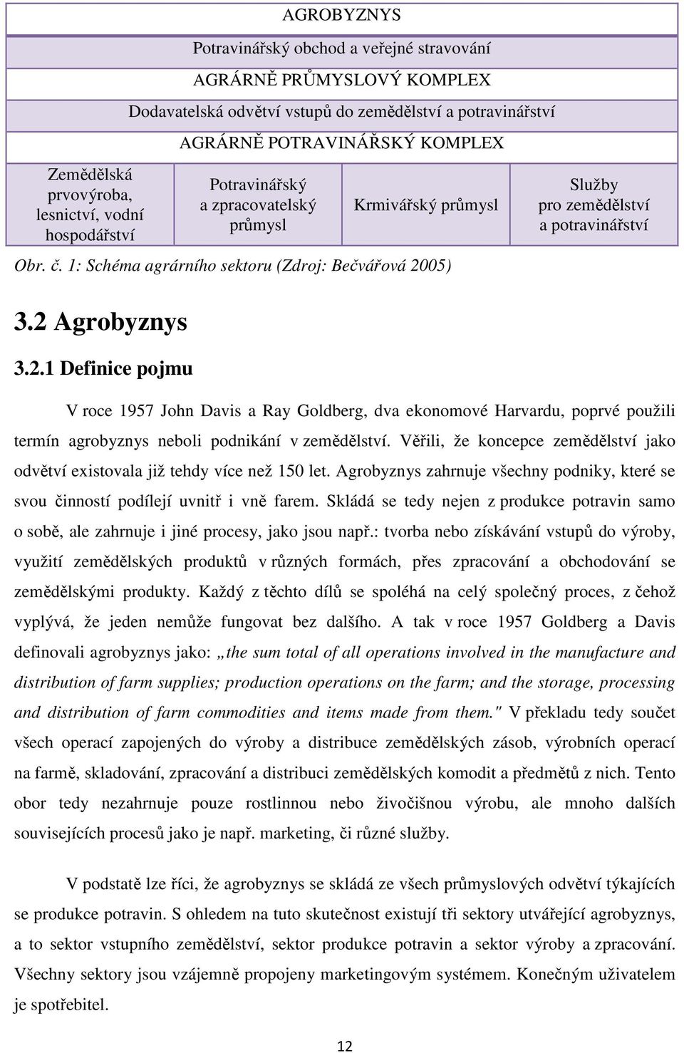 05) 3.2 Agrobyznys 3.2.1 Definice pojmu Služby pro zemědělství a potravinářství V roce 1957 John Davis a Ray Goldberg, dva ekonomové Harvardu, poprvé použili termín agrobyznys neboli podnikání v zemědělství.