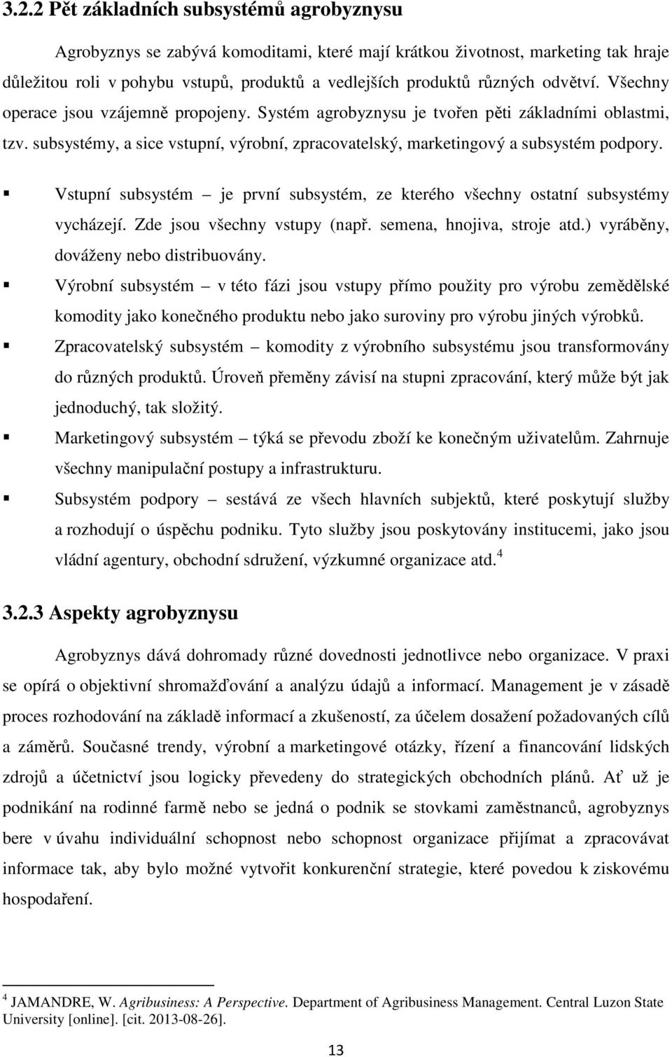 Vstupní subsystém je první subsystém, ze kterého všechny ostatní subsystémy vycházejí. Zde jsou všechny vstupy (např. semena, hnojiva, stroje atd.) vyráběny, dováženy nebo distribuovány.