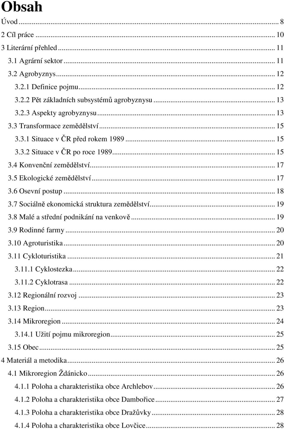 .. 18 3.7 Sociálně ekonomická struktura zemědělství... 19 3.8 Malé a střední podnikání na venkově... 19 3.9 Rodinné farmy... 20 3.10 Agroturistika... 20 3.11 Cykloturistika... 21 3.11.1 Cyklostezka.