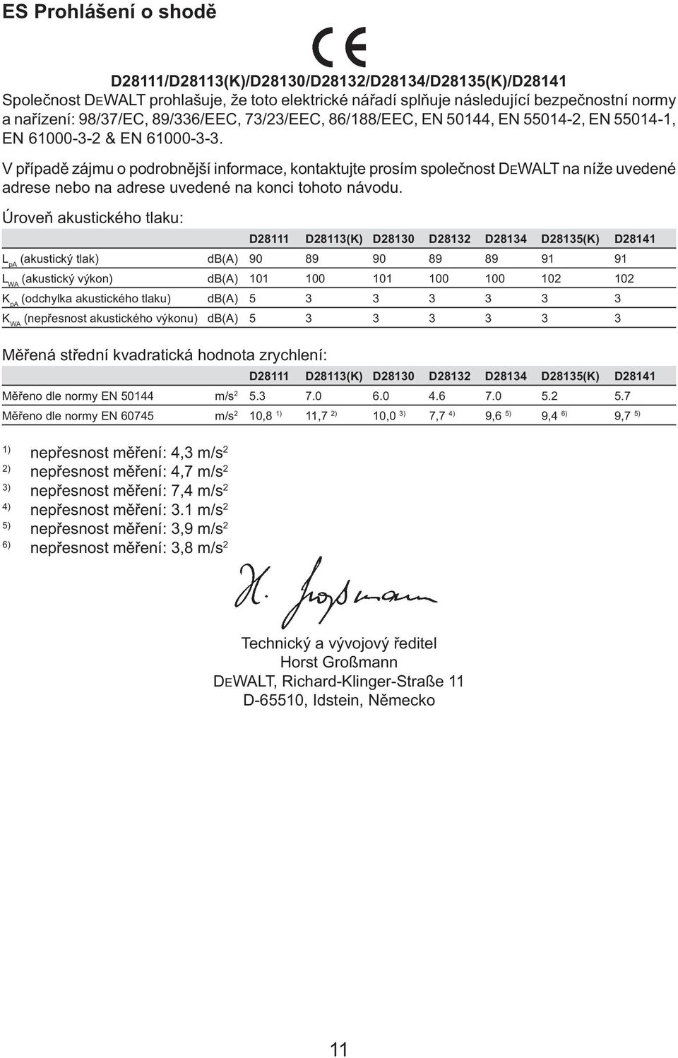 V případě zájmu o podrobnější informace, kontaktujte prosím společnost DEWALT na níže uvedené adrese nebo na adrese uvedené na konci tohoto návodu.