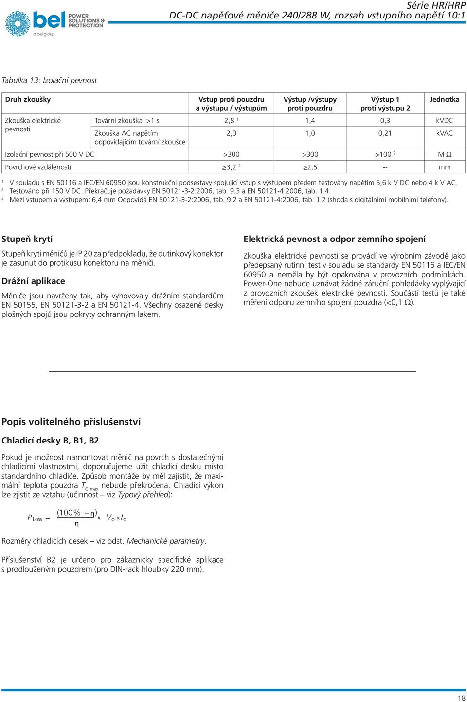 spojující vstup s výstupem předem testovány napětím,6 k V DC nebo 4 k V AC. Testováno při V DC. Překračuje požadavky EN -3-:6, tab. 9.3 a EN -4:6, tab..4. Mezi vstupem a výstupem: 6,4 mm Odpovídá EN -3-:6, tab.