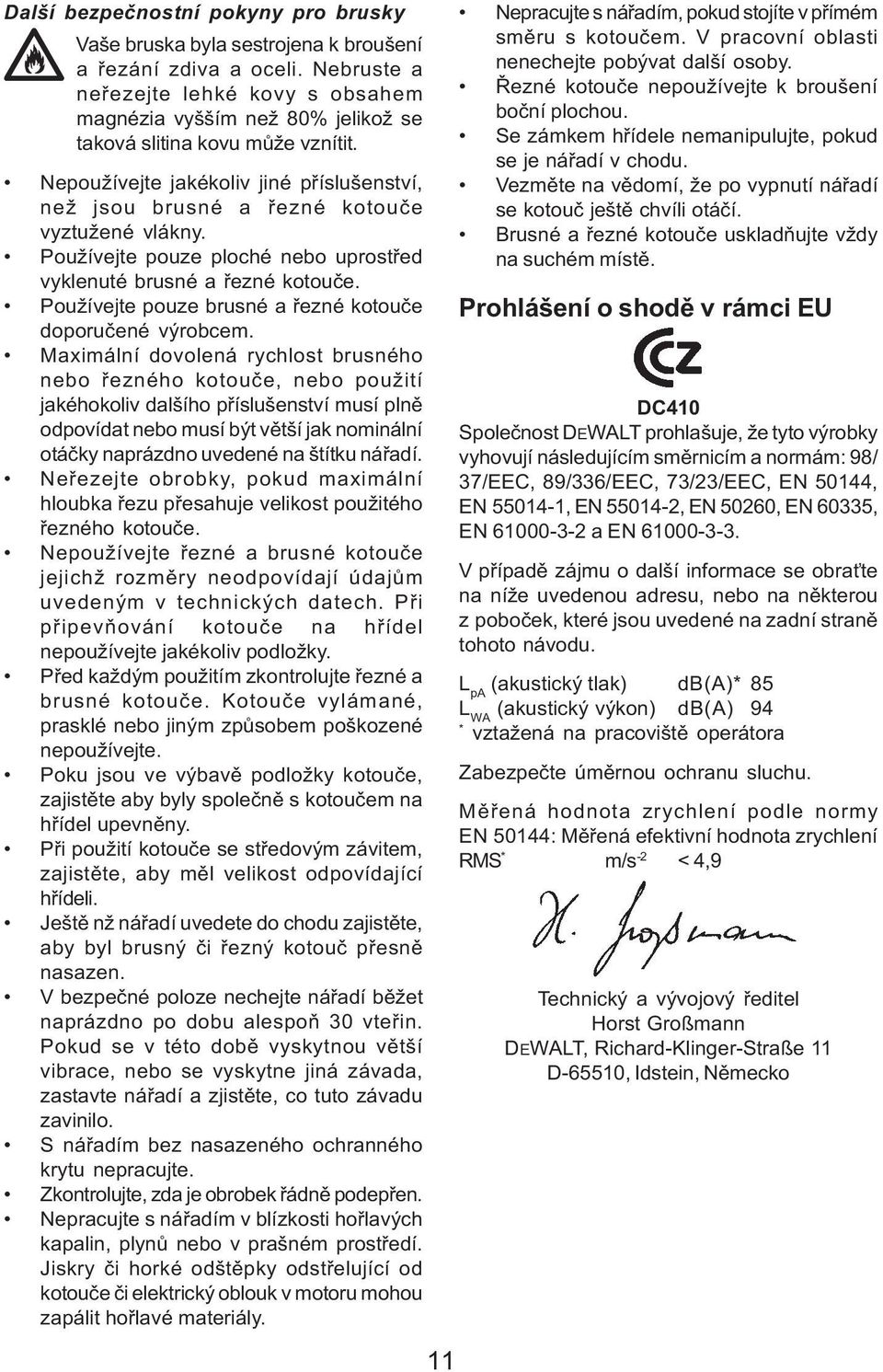 Nepoužívejte jakékoliv jiné pøíslušenství, než jsou brusné a øezné kotouèe vyztužené vlákny. Používejte pouze ploché nebo uprostøed vyklenuté brusné a øezné kotouèe.