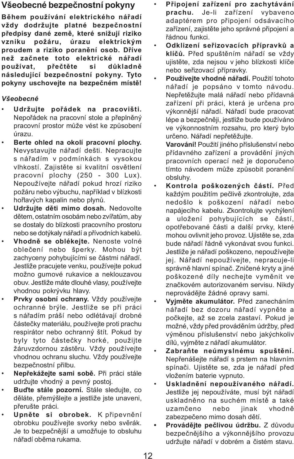 Všeobecné Udržujte poøádek na pracovišti. Nepoøádek na pracovní stole a pøeplnìný pracovní prostor mùže vést ke zpùsobení úrazu. Berte ohled na okolí pracovní plochy. Nevystavujte náøadí dešti.