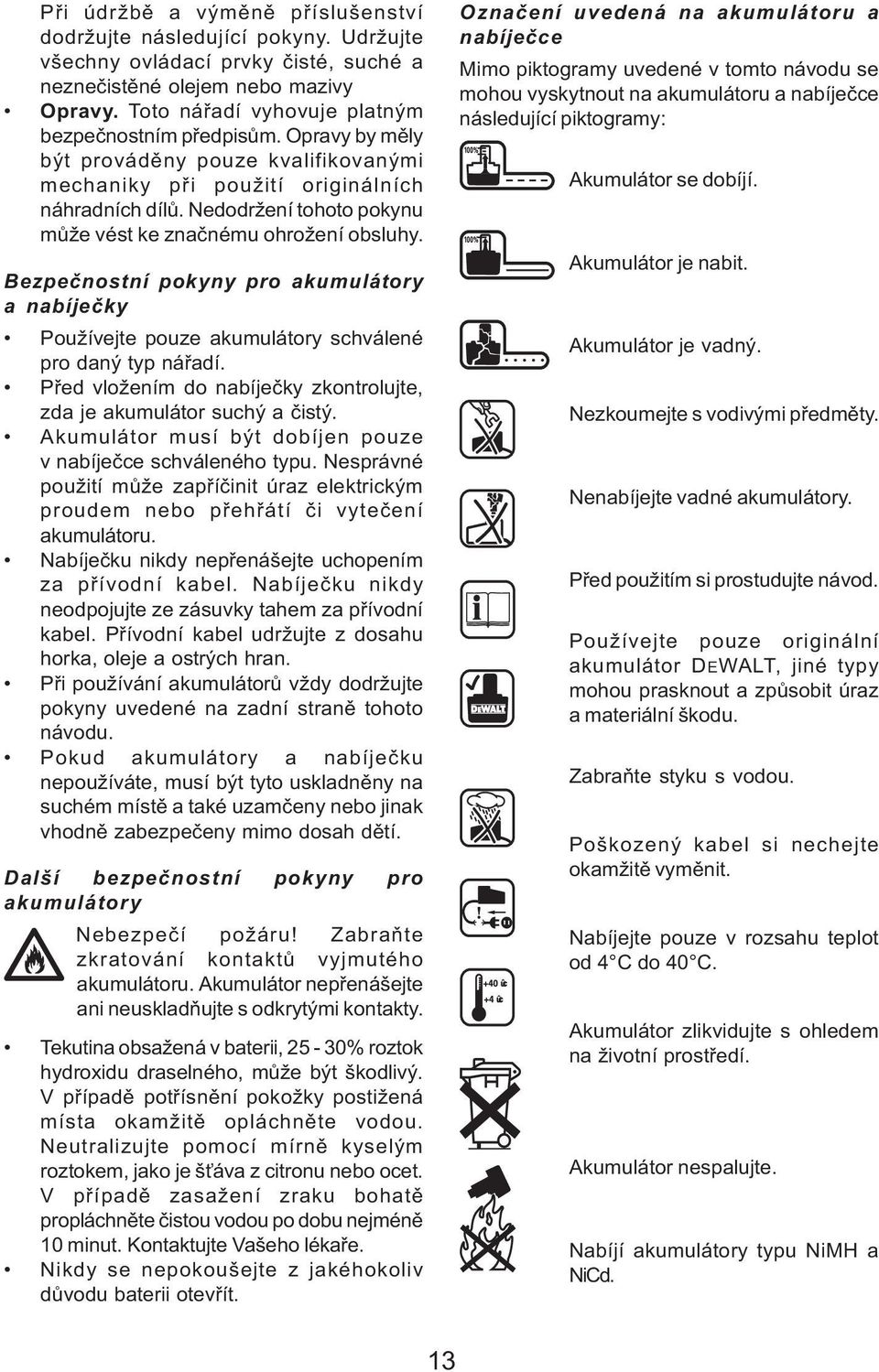 Nedodržení tohoto pokynu mùže vést ke znaènému ohrožení obsluhy. Bezpeènostní pokyny pro akumulátory a nabíjeèky Používejte pouze akumulátory schválené pro daný typ náøadí.