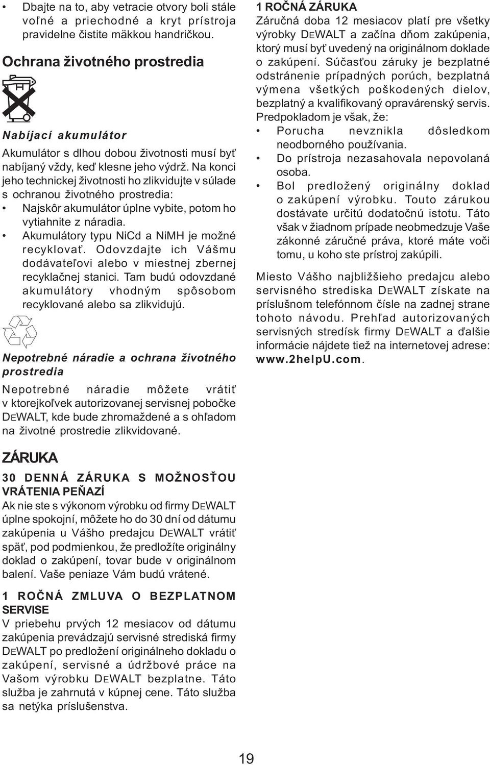 Na konci jeho technickej životnosti ho zlikvidujte v súlade s ochranou životného prostredia: Najskôr akumulátor úplne vybite, potom ho vytiahnite z náradia.