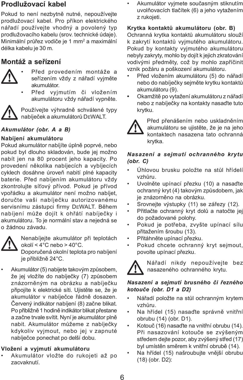 Pøed vyjmutím èi vložením akumulátoru vždy náøadí vypnìte. Používejte výhradnì schválené typy nabíjeèek a akumulátorù DEWALT. Akumulátor (obr.