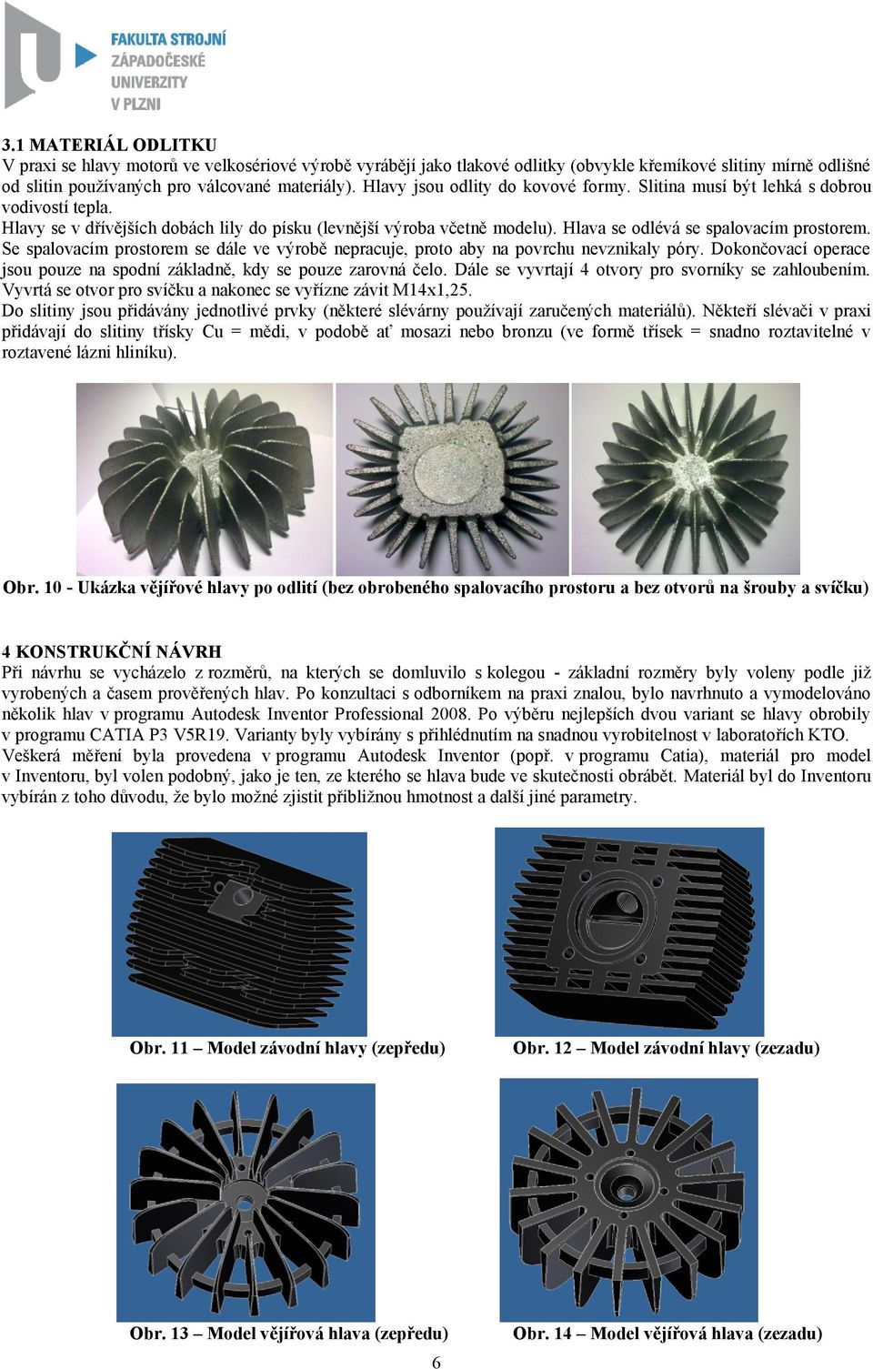 Se spalovacím prostorem se dále ve výrobě nepracuje, proto aby na povrchu nevznikaly póry. Dokončovací operace jsou pouze na spodní základně, kdy se pouze zarovná čelo.