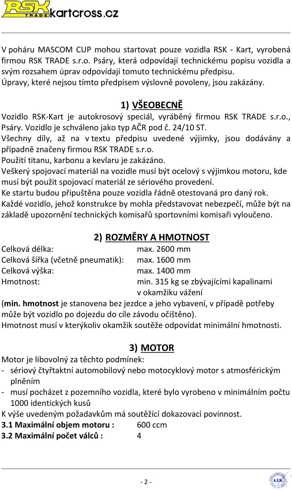 Vozidlo je schváleno jako typ AČR pod č. 24/10 ST. Všechny díly, až na v textu předpisu uvedené výjimky, jsou dodávány a případně značeny firmou RSK TRADE s.r.o. Použití titanu, karbonu a kevlaru je zakázáno.