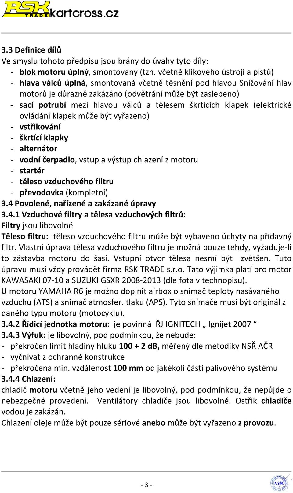 tělesem škrticích klapek (elektrické ovládání klapek může být vyřazeno) vstřikování škrtící klapky alternátor vodní čerpadlo, vstup a výstup chlazení z motoru startér těleso vzduchového filtru