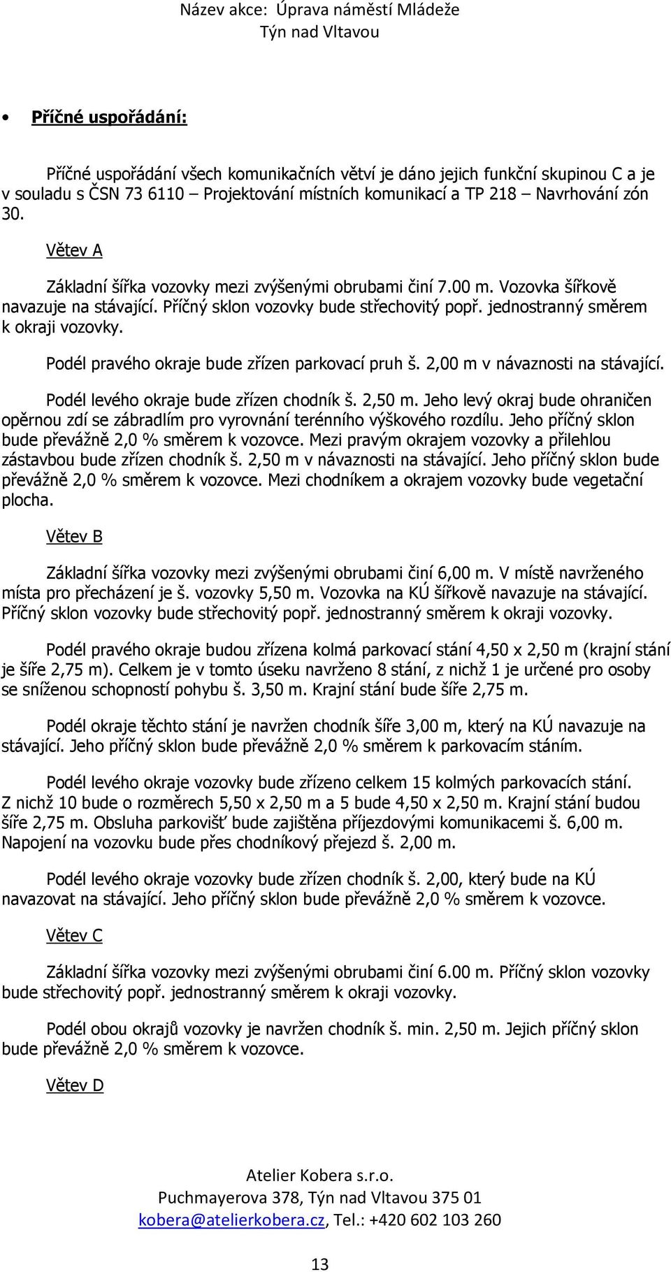 Podél pravého okraje bude zřízen parkovací pruh š. 2,00 m v návaznosti na stávající. Podél levého okraje bude zřízen chodník š. 2,50 m.