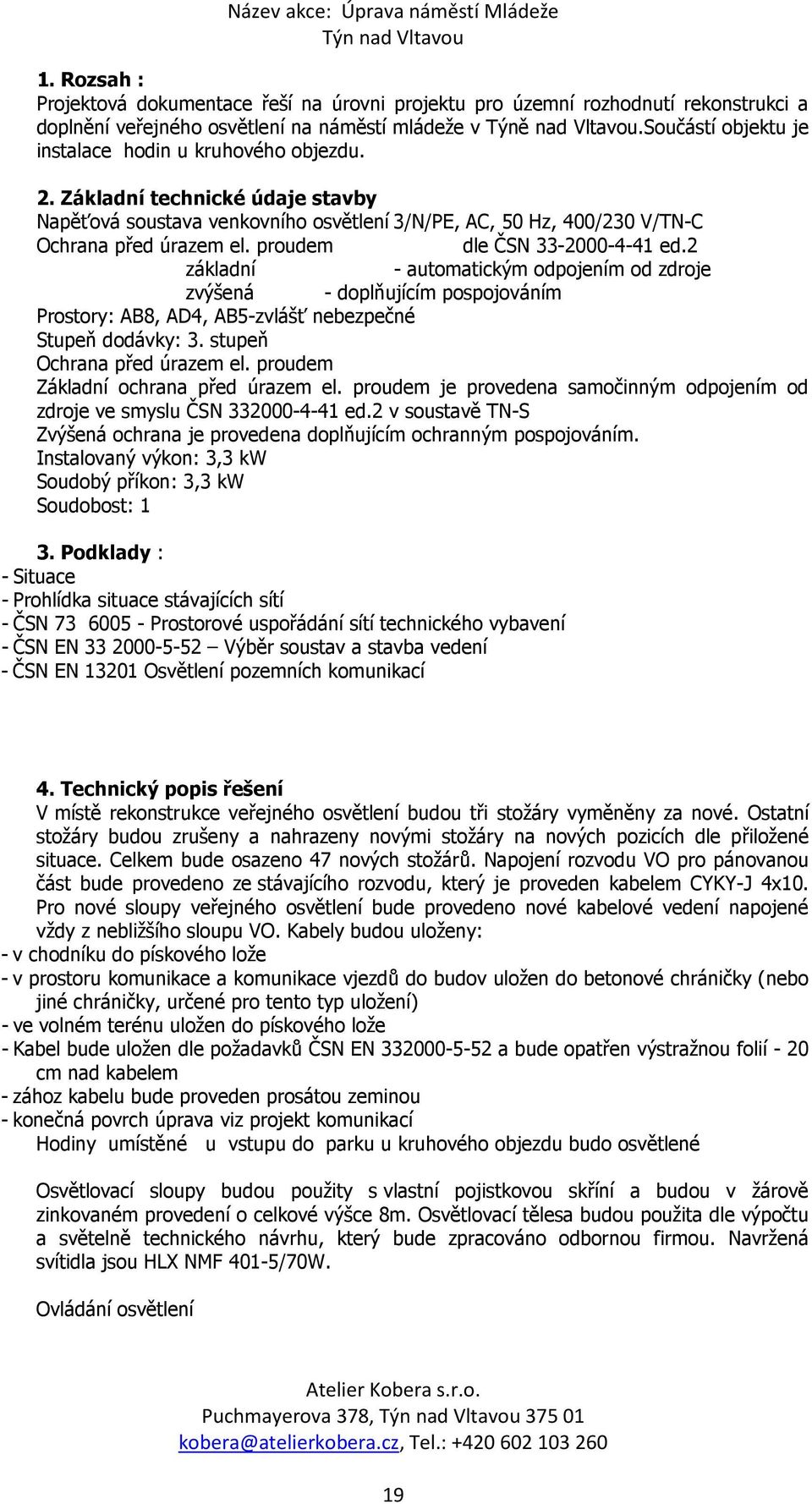 proudem dle ČSN 33-2000-4-41 ed.2 základní - automatickým odpojením od zdroje zvýšená - doplňujícím pospojováním Prostory: AB8, AD4, AB5-zvlášť nebezpečné Stupeň dodávky: 3.