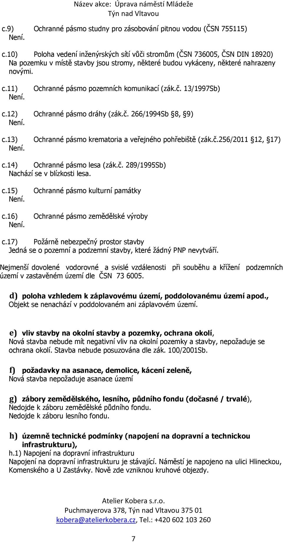 Ochranné pásmo pozemních komunikací (zák.č. 13/1997Sb) c.12) Ochranné pásmo dráhy (zák.č. 266/1994Sb 8, 9) Není. c.13) Ochranné pásmo krematoria a veřejného pohřebiště (zák.č.256/2011 12, 17) Není. c.14) Ochranné pásmo lesa (zák.