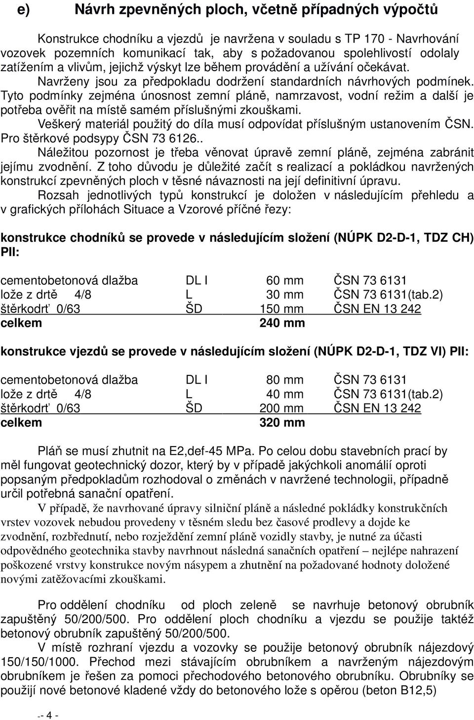 Tyto podmínky zejména únosnost zemní pláně, namrzavost, vodní režim a další je potřeba ověřit na místě samém příslušnými zkouškami.