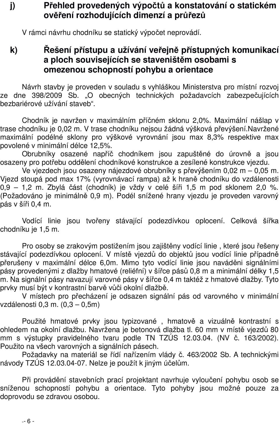 Ministerstva pro místní rozvoj ze dne 398/2009 Sb. O obecných technických požadavcích zabezpečujících bezbariérové užívání staveb. Chodník je navržen v maximálním příčném sklonu 2,0%.