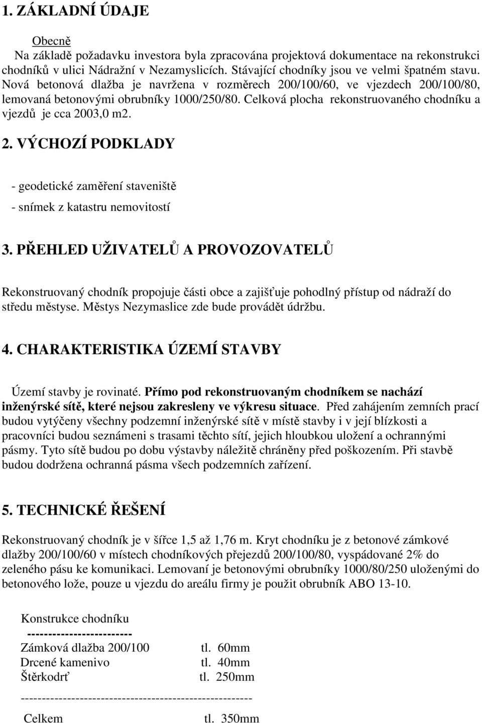 Celková plocha rekonstruovaného chodníku a vjezdů je cca 2003,0 m2. 2. VÝCHOZÍ PODKLADY - geodetické zaměření staveniště - snímek z katastru nemovitostí 3.