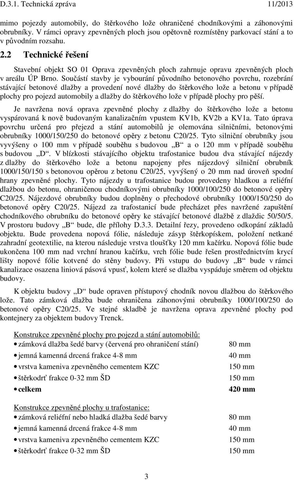 Součástí stavby je vybourání původního betonového povrchu, rozebrání stávající betonové dlažby a provedení nové dlažby do štěrkového lože a betonu v případě plochy pro pojezd automobily a dlažby do